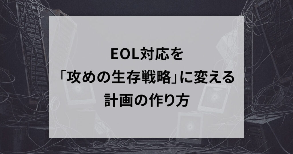EOL対応を「攻めの生存戦略」に変える計画の作り方