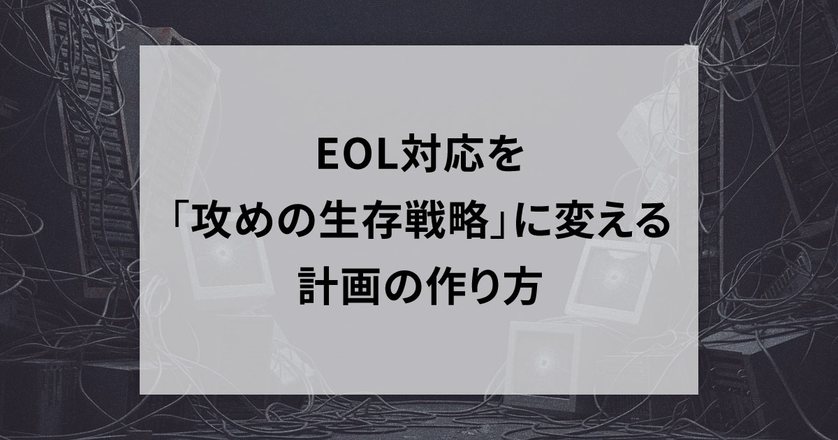 EOL対応を「攻めの生存戦略」に変える計画の作り方