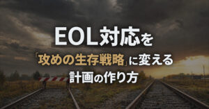 EOL対応を「攻めの生存政略」に変える計画の作り方