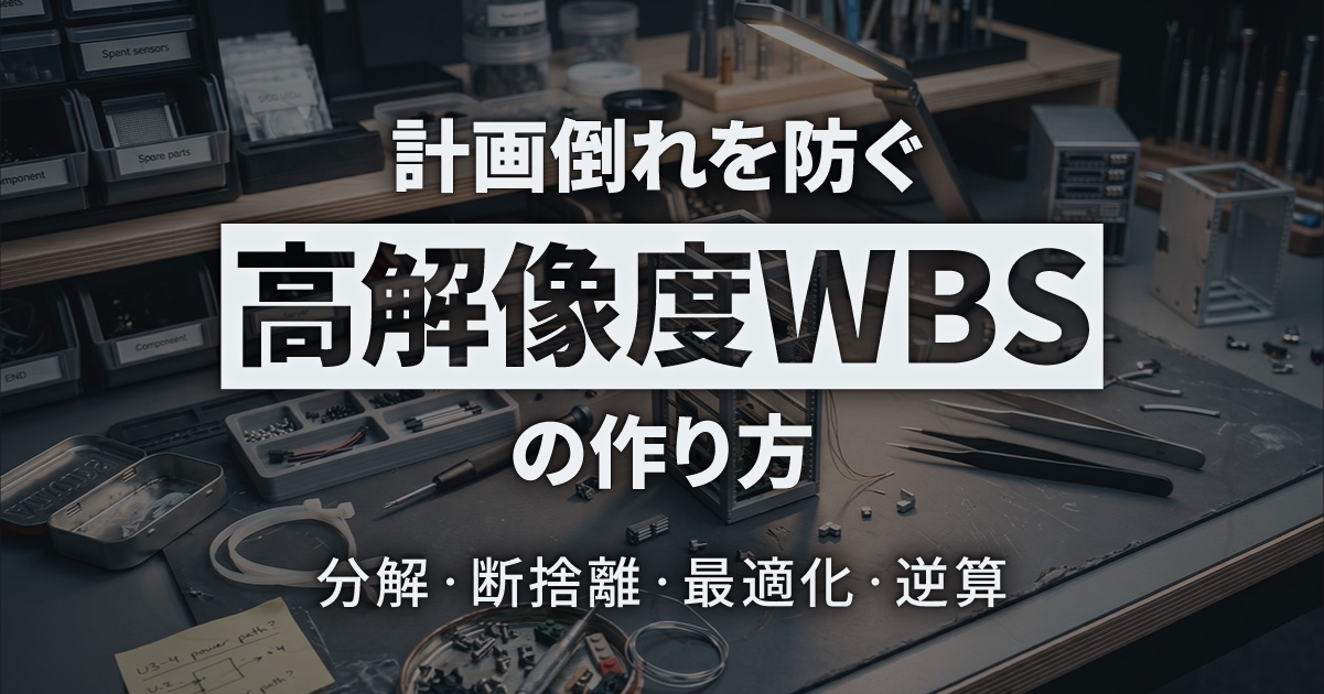 計画倒れを防ぐ「高解像度WBS」の作り方