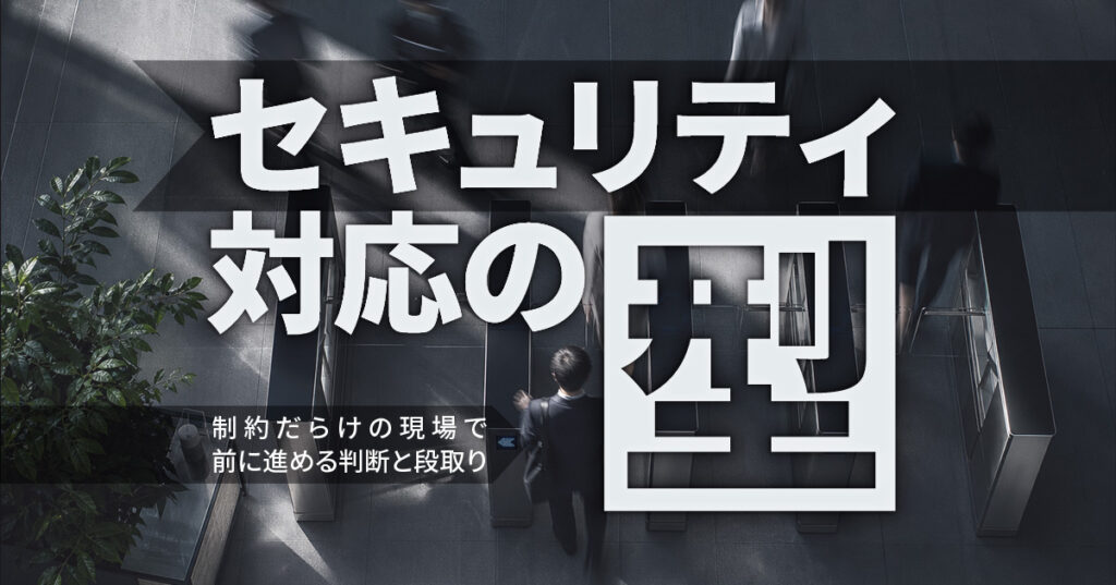 セキュリティ対応の型——制約だらけの現場で前に進める判断と段取り