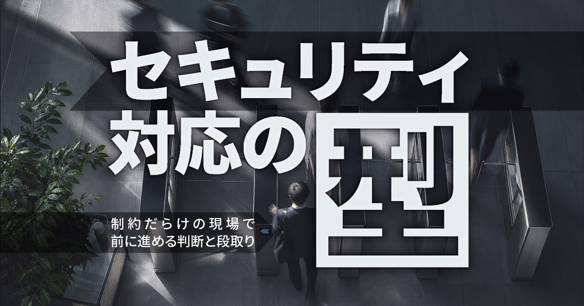 セキュリティ対応の型——制約だらけの現場で前に進める判断と段取り