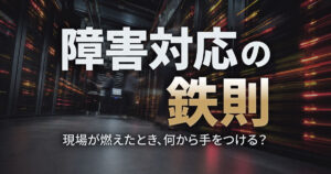障害対応の鉄則—現場が燃えたとき、何から手をつける？