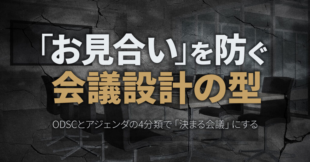 「お見合い」を防ぐ会議設計の型／ODSCとアジェンダの4分類で「決まる会議」にする